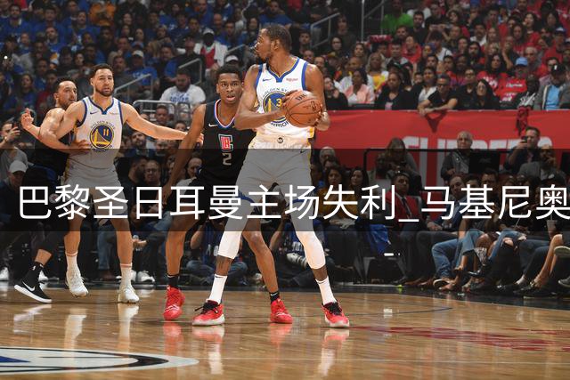 巴黎圣日耳曼主场失利 马基尼奥斯进球难阻摩纳哥逆转